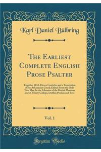 The Earliest Complete English Prose Psalter, Vol. 1: Together with Eleven Canticles and a Translation of the Athanasian Creed; Edited from the Only Two Mss. in the Libraries of the British Museum and of Trinity College, Dublin; Preface and Text