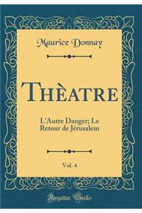 ThÃ¨atre, Vol. 4: L'Autre Danger; Le Retour de JÃ©rusalem (Classic Reprint)