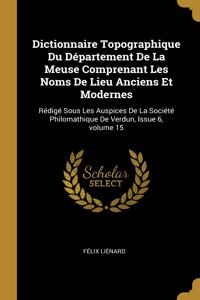 Dictionnaire Topographique Du Département De La Meuse Comprenant Les Noms De Lieu Anciens Et Modernes: Rédigé Sous Les Auspices De La Société Philomathique De Verdun, Issue 6, volume 15