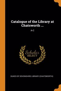 Catalogue of the Library at Chatsworth ...: A-C