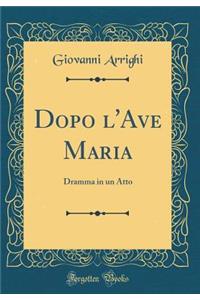 Dopo l'Ave Maria: Dramma in Un Atto (Classic Reprint)