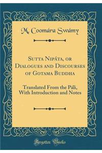 Sutta Nipï¿½ta, or Dialogues and Discourses of Gotama Buddha: Translated from the Pï¿½li, with Introduction and Notes (Classic Reprint)