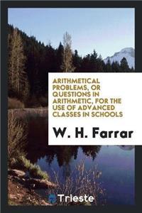 Arithmetical Problems, or Questions in Arithmetic, for the Use of Advanced Classes in Schools