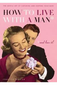 How to Live with a Man and Love it: The Gentle Art of Catching and Keeping Your Man
