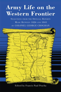 Army Life on the Western Frontier: Selections from the Official Reports Made Between 1826 and 1845 by Colonel George Croghan