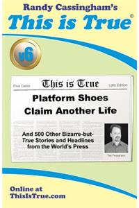 This is True [v6]: Platform Shoes Claim Another Life: And 500 Other Bizarre-but-True Stories and Headlines from the World's Press