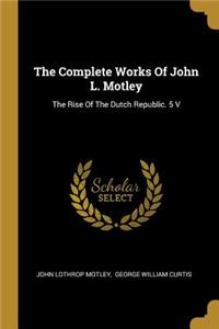The Complete Works Of John L. Motley