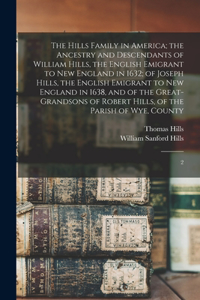 Hills Family in America; the Ancestry and Descendants of William Hills, the English Emigrant to New England in 1632; of Joseph Hills, the English Emigrant to New England in 1638, and of the Great-grandsons of Robert Hills, of the Parish of Wye, Cou