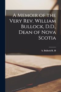 Memoir of the Very Rev. William Bullock, D.D., Dean of Nova Scotia