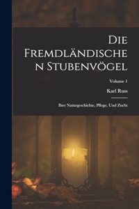 Fremdländischen Stubenvögel: Ihre Naturgeschichte, Pflege, Und Zucht; Volume 1