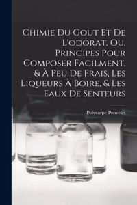 Chimie Du Gout Et De L'odorat, Ou, Principes Pour Composer Facilment, & À Peu De Frais, Les Liqueurs À Boire, & Les Eaux De Senteurs