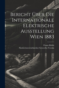 Bericht Über Die Internationale Elektrische Ausstellung Wien 1883