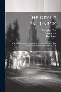 Devils Patriarck; or, A Full and Impartial Account of the Notorious Life of This Present Pope of Rome, Innocent the 11th