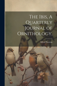 Ibis, A Quarterly Journal of Ornithology,