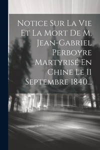 Notice Sur La Vie Et La Mort De M. Jean-gabriel Perboyre Martyrisé En Chine Le 11 Septembre 1840...