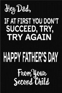 Hey Dad, If At First You Don't Succeed, Try, Try Again. Happy Father's Day From Your Second Child