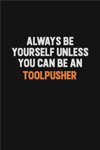 Always Be Yourself Unless You Can Be A Toolpusher