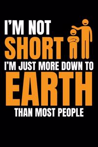 I'm Not Short I'm Just More Down to Earth Than Most People