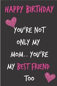 Happy Birthday, You're Not Only My Mom.. You're My Best Friend
