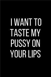 I Want To Taste My Pussy On Your Lips