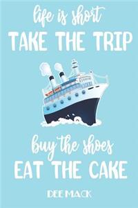 Life is short take the trip buy the shoes eat the cake