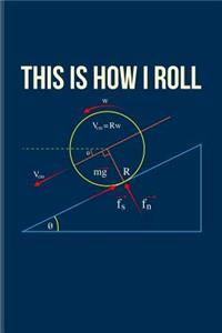 This Is How I Roll: Funny Physics Pun Journal For Students, Professors, Teachers, Newton, Einstein, Space, Astronomy & Universe Fans - 6x9 - 100 Blank Lined Pages