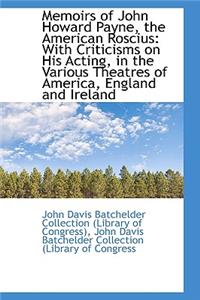 Memoirs of John Howard Payne, the American Roscius: With Criticisms on His Acting, in the Various Th