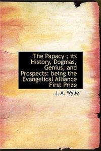 The Papacy; Its History, Dogmas, Genius, and Prospects: Being the Evangelical Alliance First Prize