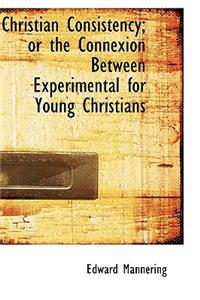 Christian Consistency; Or the Connexion Between Experimental for Young Christians