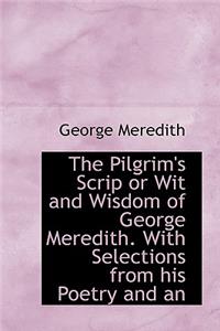 The Pilgrim's Scrip or Wit and Wisdom of George Meredith. with Selections from His Poetry and an