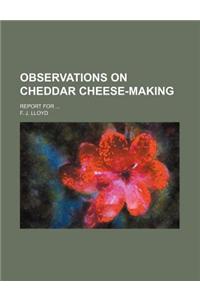Observations on Cheddar Cheese-Making; Report for