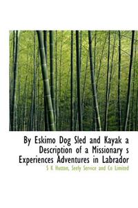 By Eskimo Dog Sled and Kayak a Description of a Missionary S Experiences Adventures in Labrador