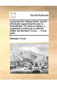 A Proposal for Raising Timber, and for Effectually Supporting the Poor in Great Britain. to Which Is Added, a Supplement Relating to a National Militia. by Nicholas Turner, ... in Two Parts.