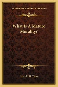 What Is a Mature Morality?