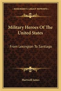 Military Heroes of the United States: From Lexington to Santiago