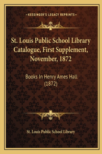 St. Louis Public School Library Catalogue, First Supplement, November, 1872
