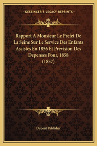 Rapport A Monsieur Le Prefet De La Seine Sur Le Service Des Enfants Assistes En 1856 Et Prevision Des Depenses Pour, 1858 (1857)