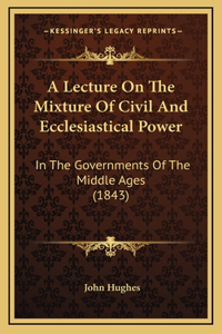 A Lecture On The Mixture Of Civil And Ecclesiastical Power