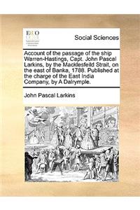 Account of the passage of the ship Warren-Hastings, Capt. John Pascal Larkins, by the Macklesfeild Strait, on the east of Banka, 1788. Published at the charge of the East India Company, by A Dalrymple.