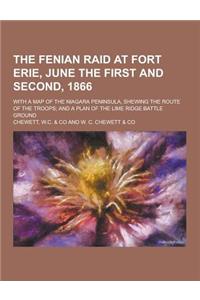 The Fenian Raid at Fort Erie, June the First and Second, 1866; With a Map of the Niagara Peninsula, Shewing the Route of the Troops; And a Plan of the