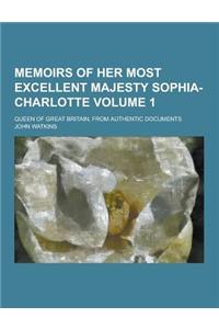 Memoirs of Her Most Excellent Majesty Sophia-Charlotte; Queen of Great Britain, from Authentic Documents Volume 1