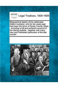 Biographical Sketch of the Celebrated Salem Murderer, Who for Ten Years Past Has Been the Terror of Essex County, Mass.