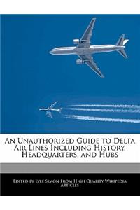 An Unauthorized Guide to Delta Air Lines Including History, Headquarters, and Hubs