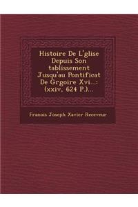 Histoire de L' Glise Depuis Son Tablissement Jusqu'au Pontificat de Gr Goire XVI...