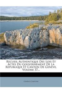 Recueil Authentique Des Lois Et Actes Du Gouvernement de La Republique Et Canton de Geneve, Volume 37...