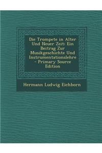 Die Trompete in Alter Und Neuer Zeit: Ein Beitrag Zur Musikgeschichte Und Instrumentationslehre