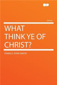 What Think Ye of Christ?