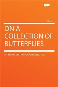 On a Collection of Butterflies Volume 1