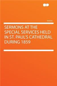 Sermons at the Special Services Held in St. Paul's Cathedral During 1859