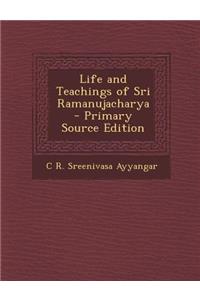 Life and Teachings of Sri Ramanujacharya - Primary Source Edition
